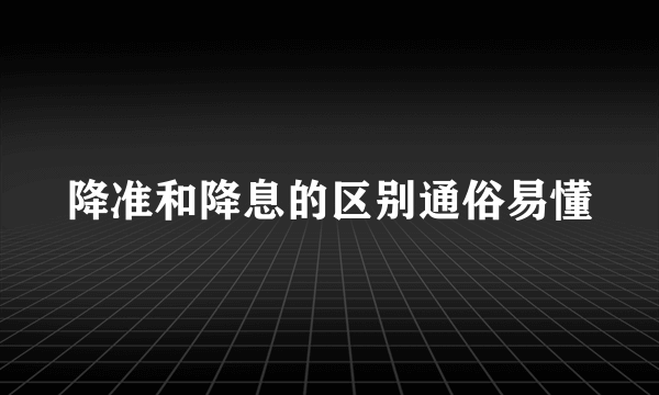 降准和降息的区别通俗易懂