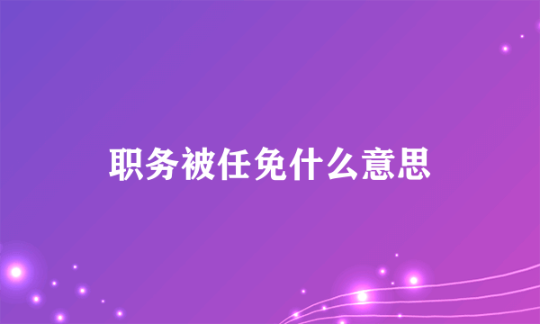 职务被任免什么意思