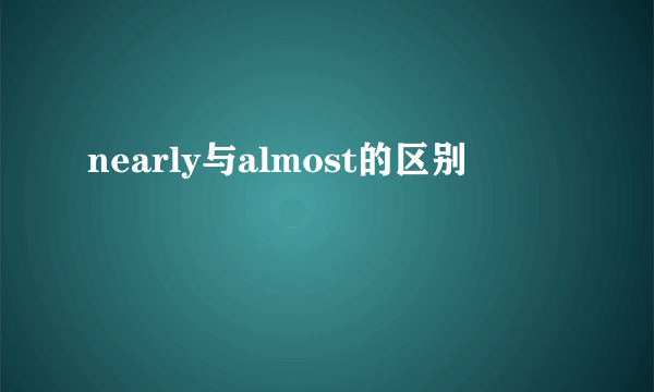 nearly与almost的区别