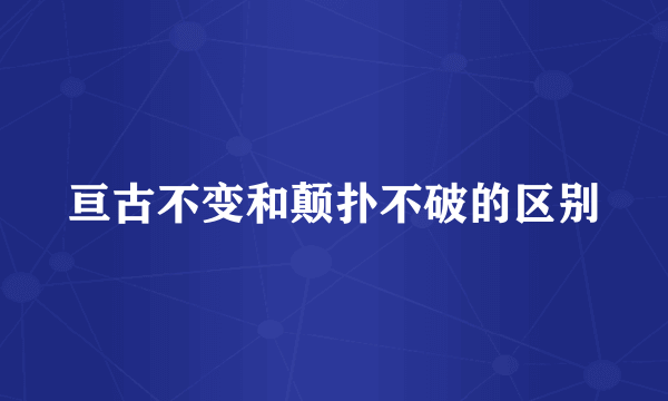亘古不变和颠扑不破的区别