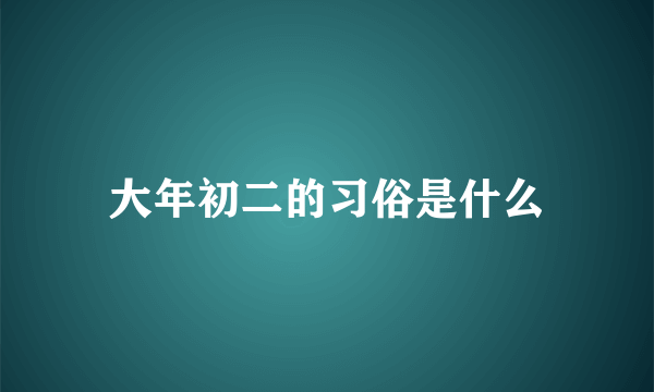 大年初二的习俗是什么
