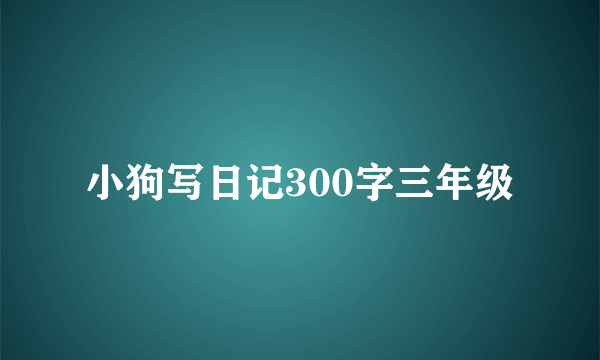 小狗写日记300字三年级
