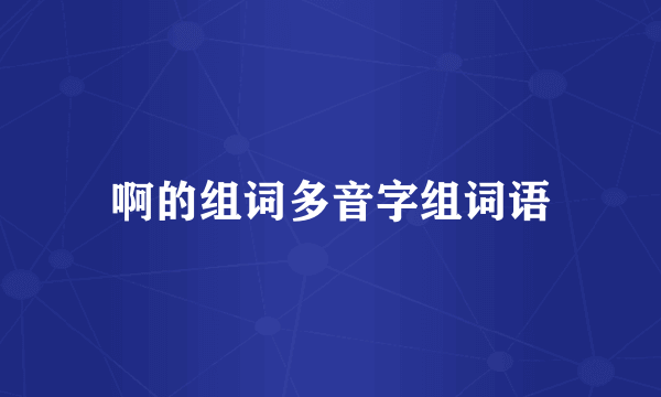 啊的组词多音字组词语