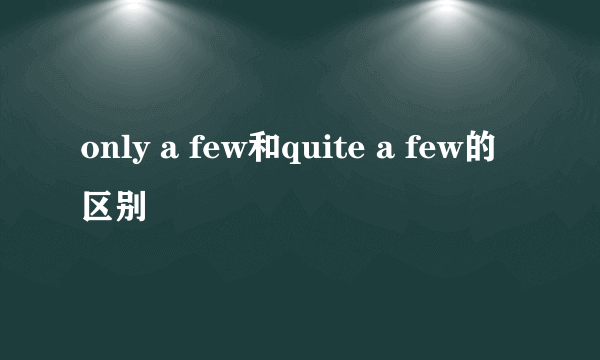 only a few和quite a few的区别