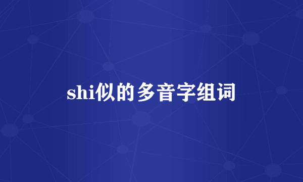 shi似的多音字组词