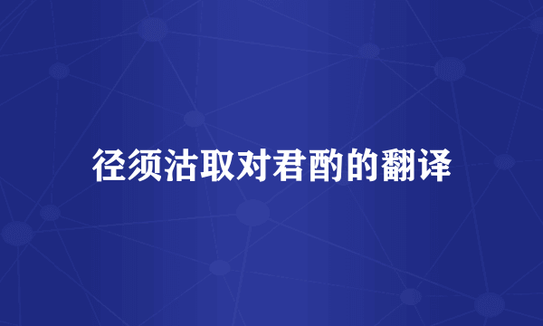 径须沽取对君酌的翻译