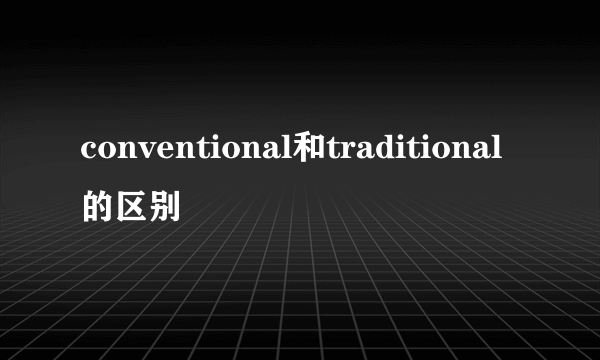conventional和traditional的区别