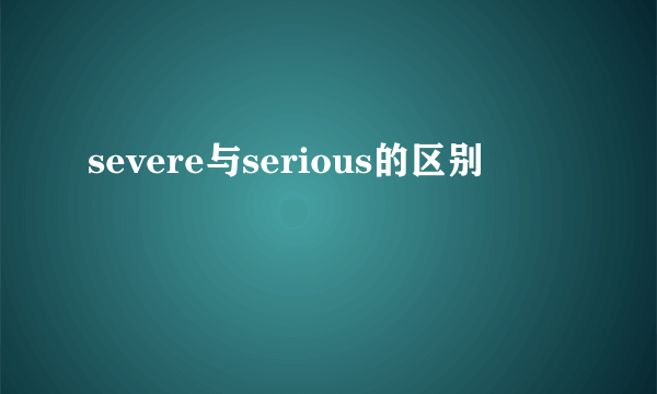 severe与serious的区别