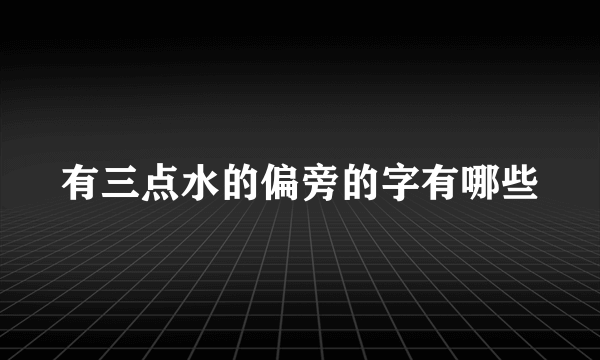 有三点水的偏旁的字有哪些
