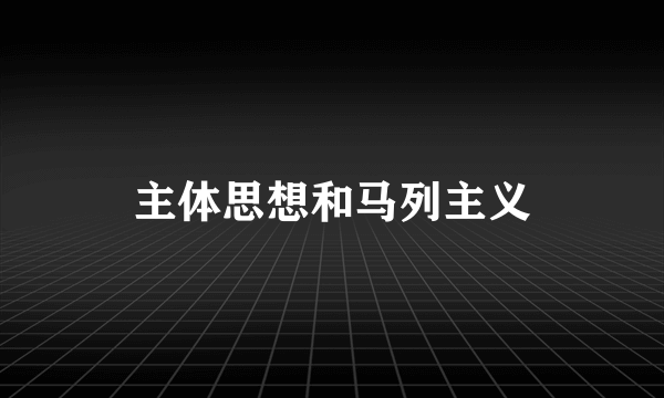 主体思想和马列主义