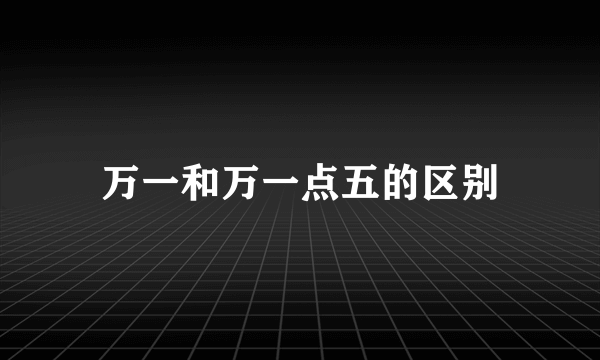 万一和万一点五的区别