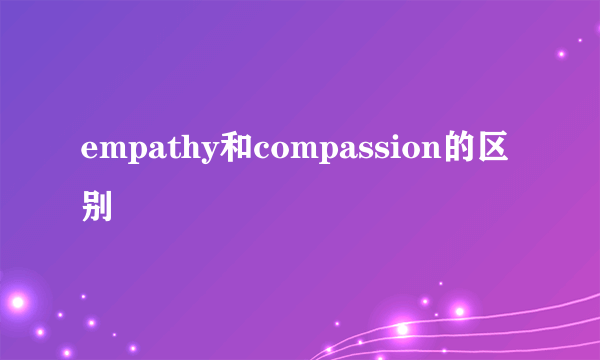 empathy和compassion的区别