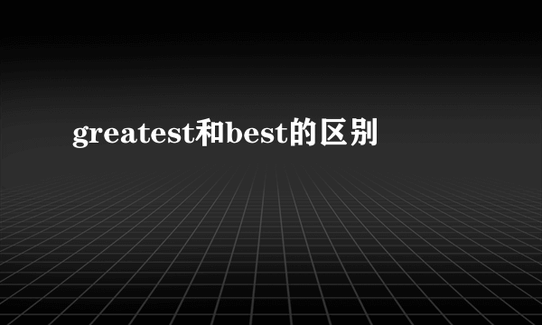 greatest和best的区别
