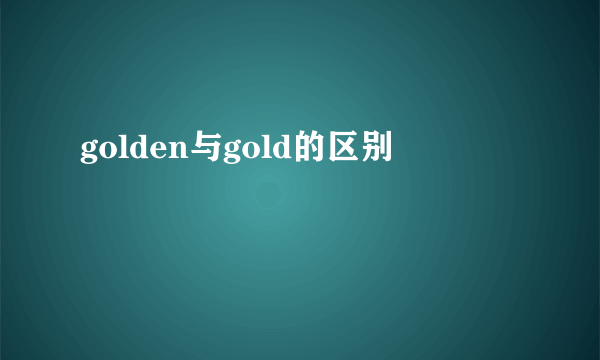 golden与gold的区别