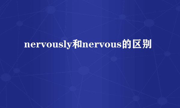 nervously和nervous的区别