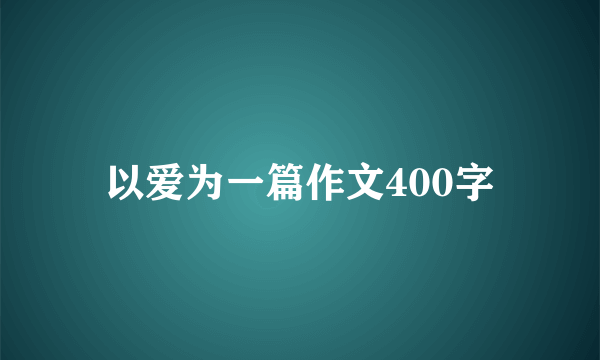 以爱为一篇作文400字