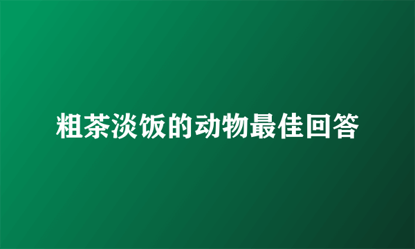 粗茶淡饭的动物最佳回答