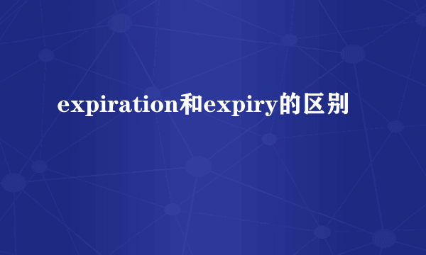 expiration和expiry的区别