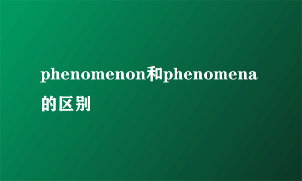 phenomenon和phenomena的区别