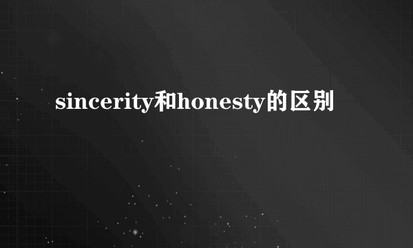 sincerity和honesty的区别
