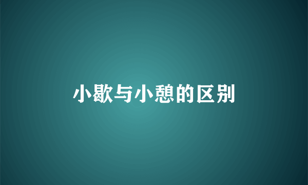 小歇与小憩的区别