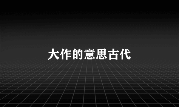 大作的意思古代