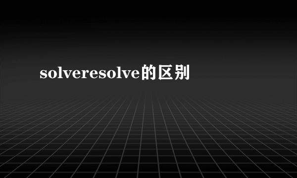 solveresolve的区别