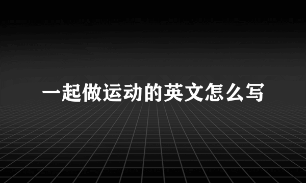 一起做运动的英文怎么写