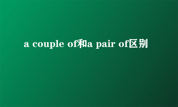 a couple of和a pair of区别