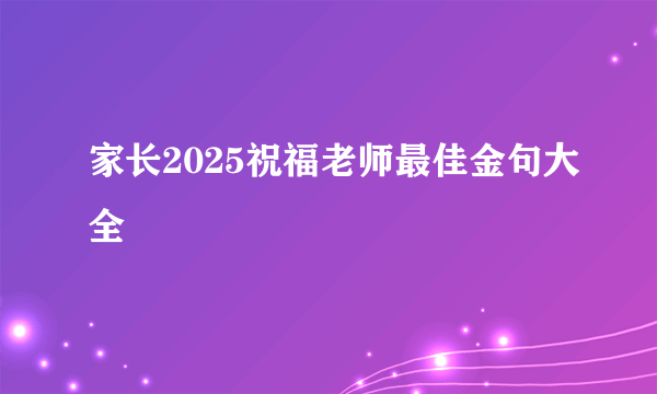 家长2025祝福老师最佳金句大全