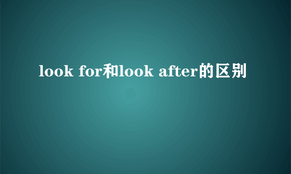 look for和look after的区别
