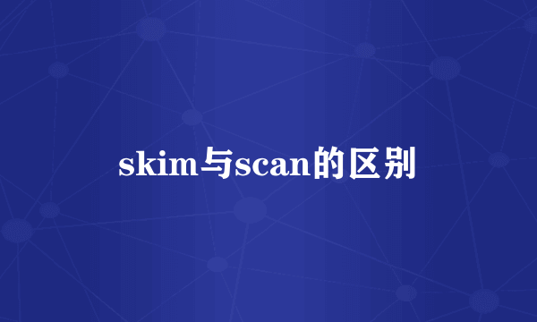 skim与scan的区别