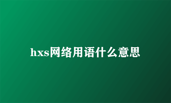 hxs网络用语什么意思