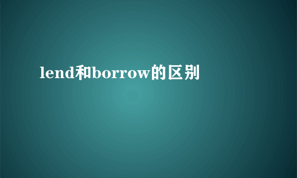 lend和borrow的区别