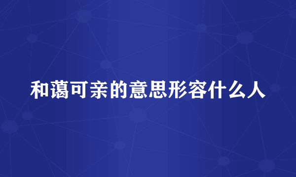 和蔼可亲的意思形容什么人