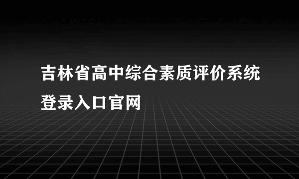 吉林省高中综合素质评价系统登录入口官网