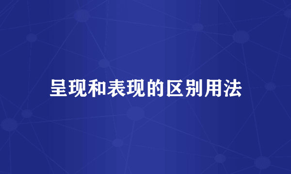 呈现和表现的区别用法