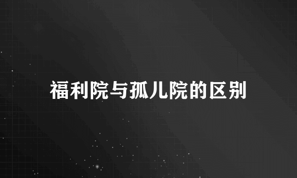 福利院与孤儿院的区别