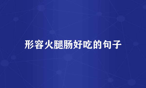 形容火腿肠好吃的句子