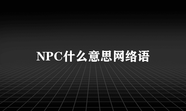 NPC什么意思网络语