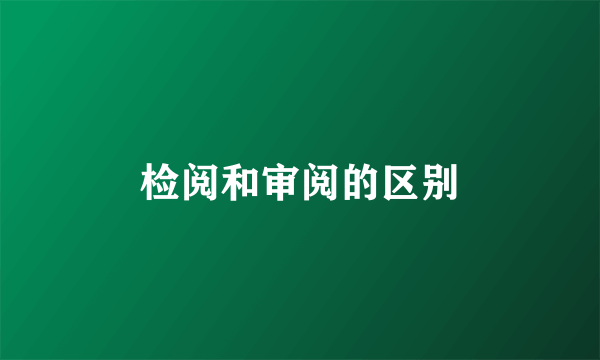 检阅和审阅的区别