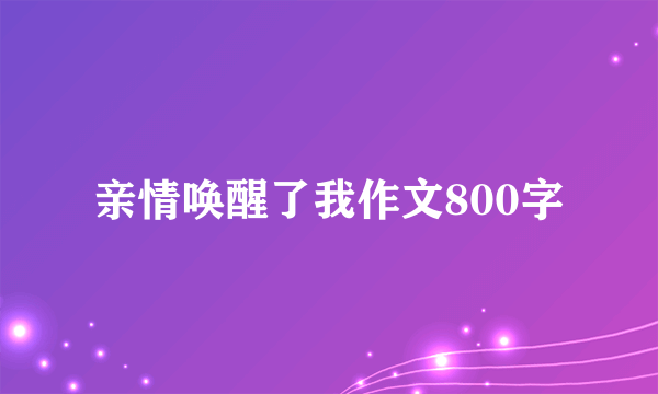 亲情唤醒了我作文800字