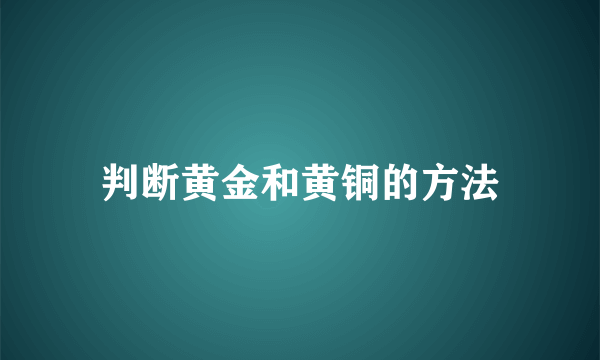 判断黄金和黄铜的方法