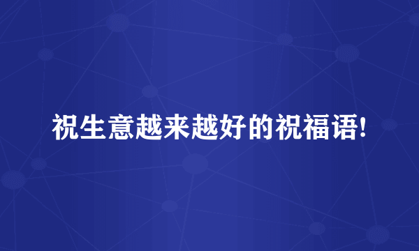 祝生意越来越好的祝福语!