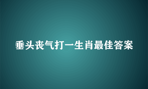 垂头丧气打一生肖最佳答案