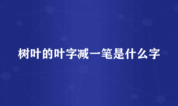 树叶的叶字减一笔是什么字