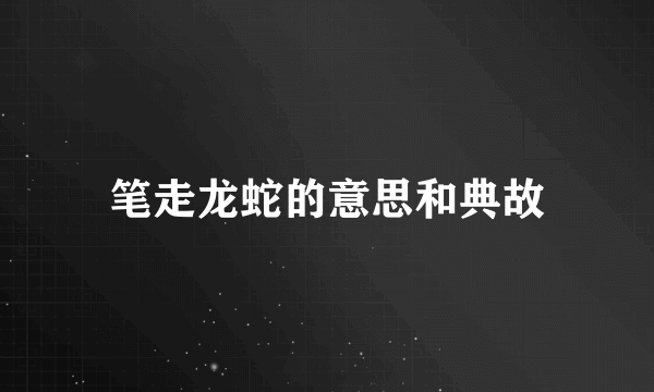 笔走龙蛇的意思和典故