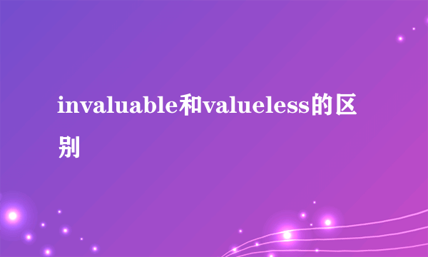 invaluable和valueless的区别