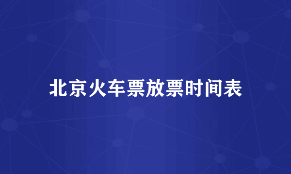 北京火车票放票时间表