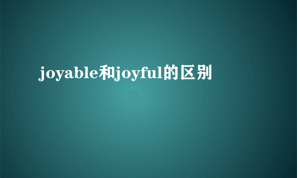 joyable和joyful的区别